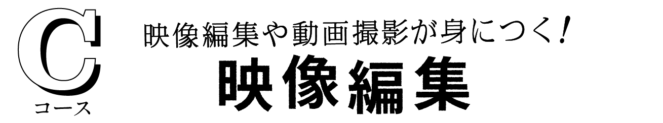 C 映像編集や動画撮影が身に付く！映像編集コース